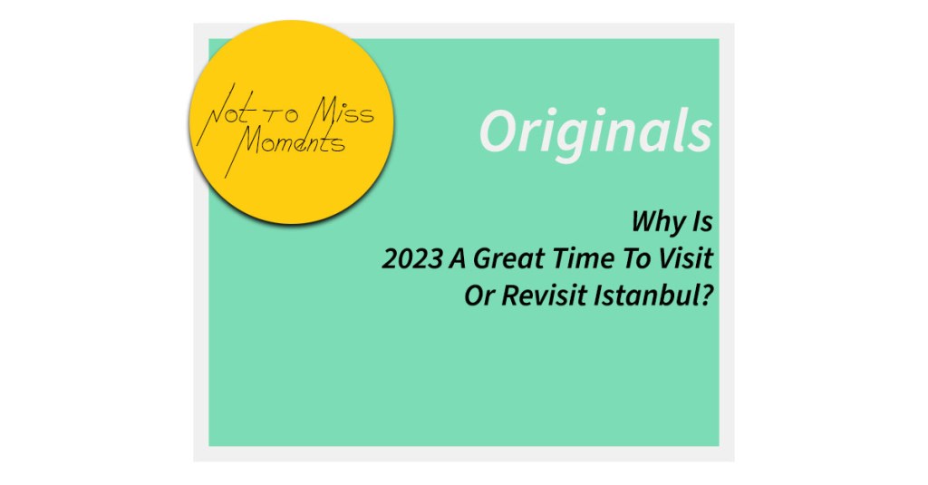 Why Is 2023 A Great Time To Visit Or Revisit&nbsp;Istanbul?