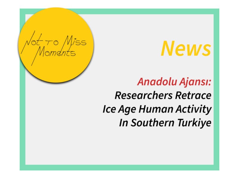 Anadolu Ajansı: Researchers Retrace Ice Age Human Activity In Southern&nbsp;Turkiye