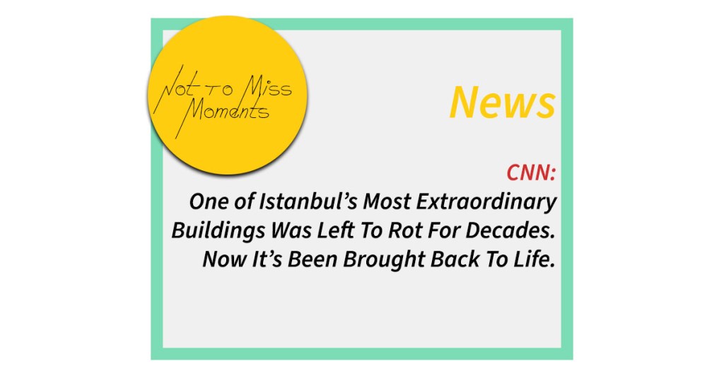 CNN: One of Istanbul’s Most Extraordinary Buildings Was Left To Rot For Decades. Now It’s Been Brought Back To&nbsp;Life.