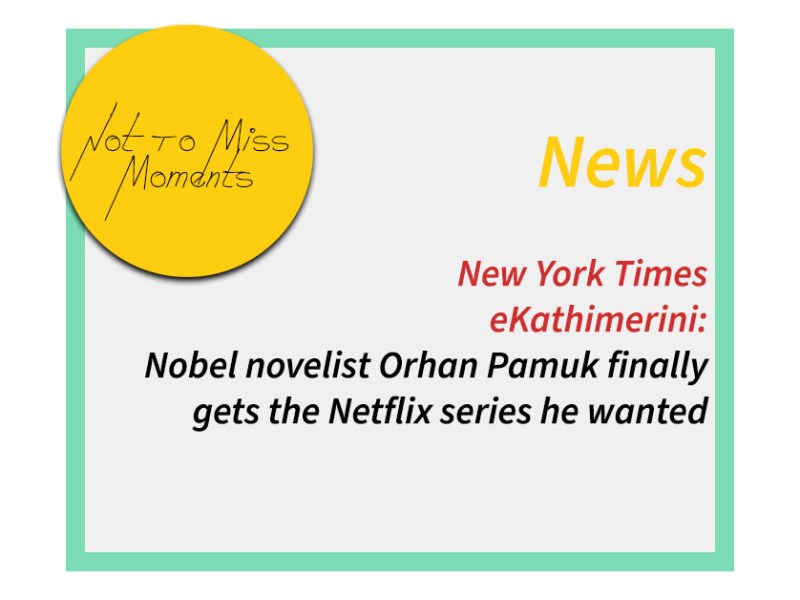 eKathimerini: Nobel Novelist Orhan Pamuk Finally Gets The Netflix Series He&nbsp;Wanted