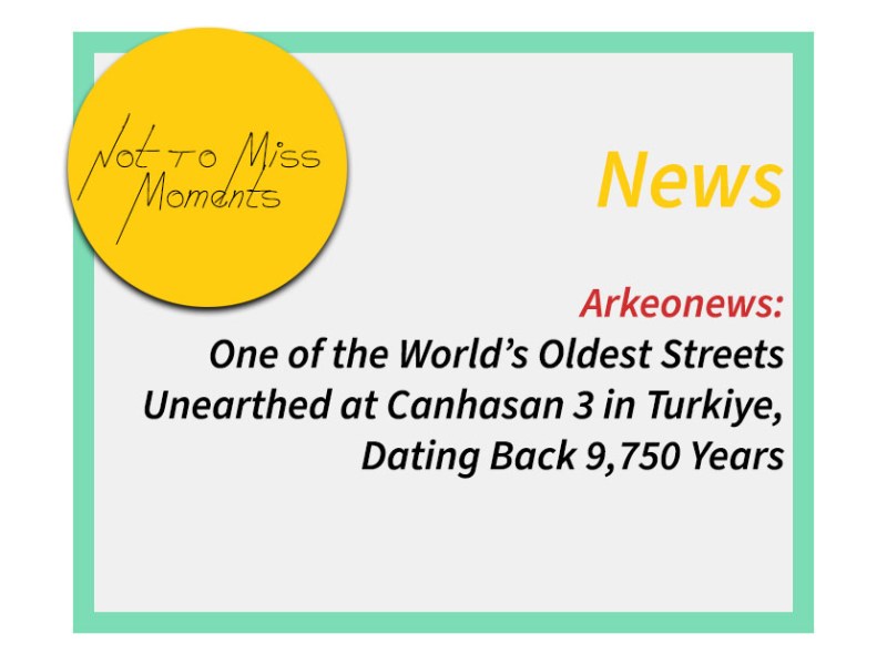 Arkeonews: One of the World’s Oldest Streets Unearthed at Canhasan 3 in Turkiye, Dating Back 9,750&nbsp;Years