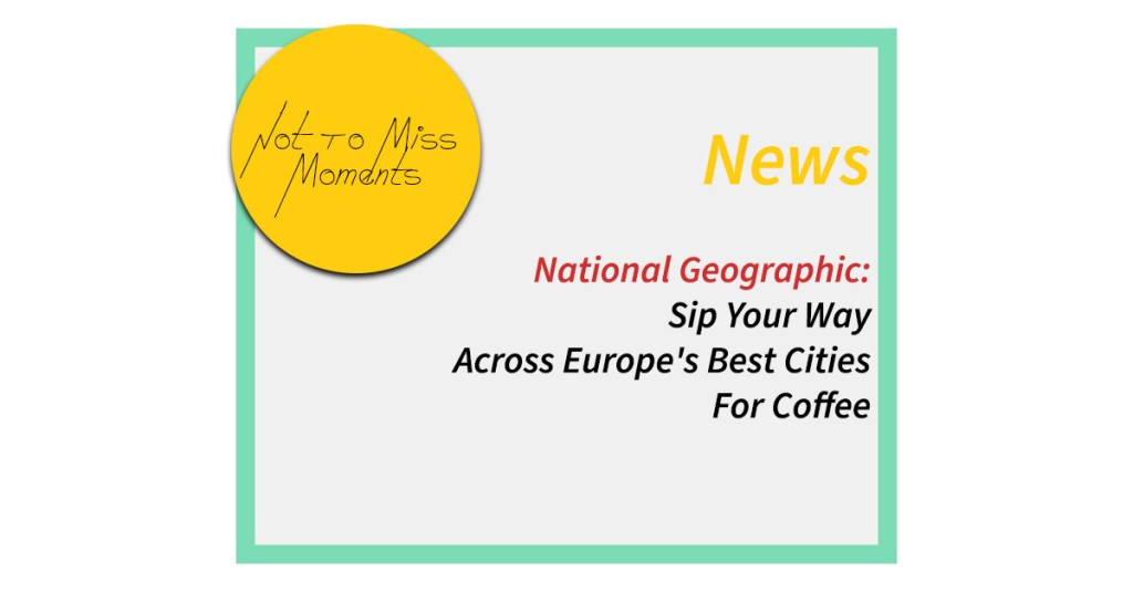 National Geographic: Sip Your Way Across Europe’s Best Cities For&nbsp;Coffee
